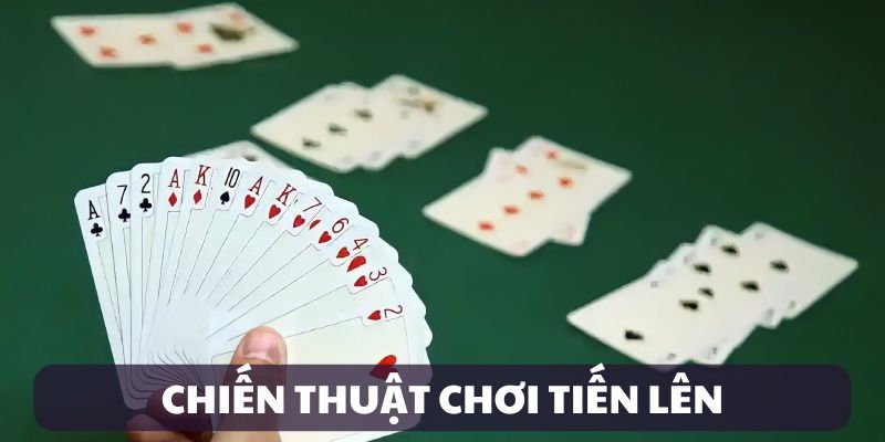 Chiến thuật chơi Tiến Lên hiệu quả tuyệt đối