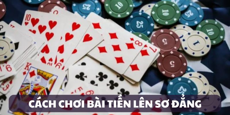Hướng dẫn cách chơi bài Tiến Lên chuẩn chuyên gia
